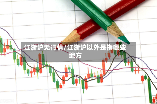 江浙沪无行情/江浙沪以外是指哪些地方