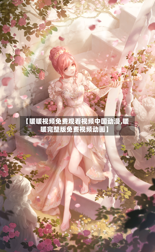 【暖暖视频免费观看视频中国动漫,暖暖完整版免费视频动画】