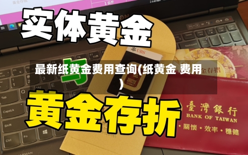 最新纸黄金费用查询(纸黄金 费用)-第2张图片