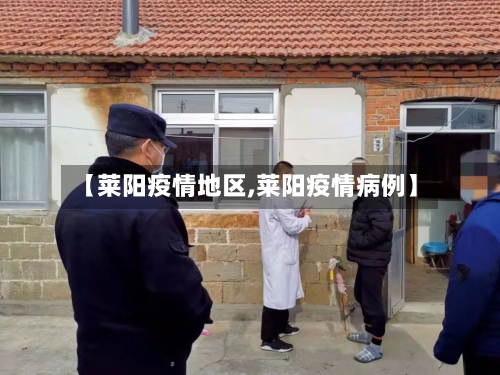 【莱阳疫情地区,莱阳疫情病例】-第3张图片