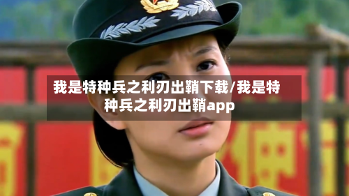我是特种兵之利刃出鞘下载/我是特种兵之利刃出鞘app