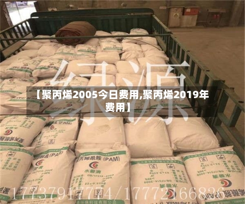 【聚丙烯2005今日费用,聚丙烯2019年费用】