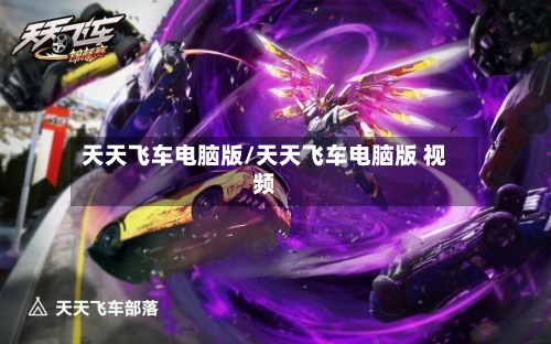 天天飞车电脑版/天天飞车电脑版 视频