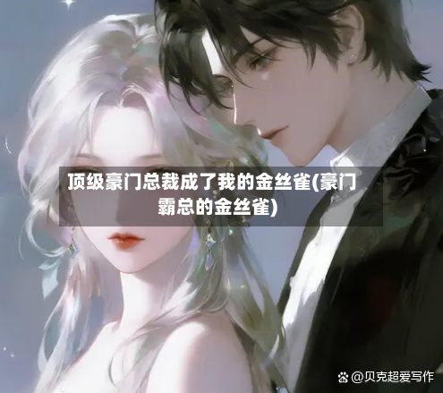 顶级豪门总裁成了我的金丝雀(豪门霸总的金丝雀)-第2张图片