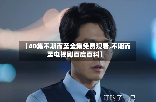 【40集不期而至全集免费观看,不期而至电视剧百度百科】