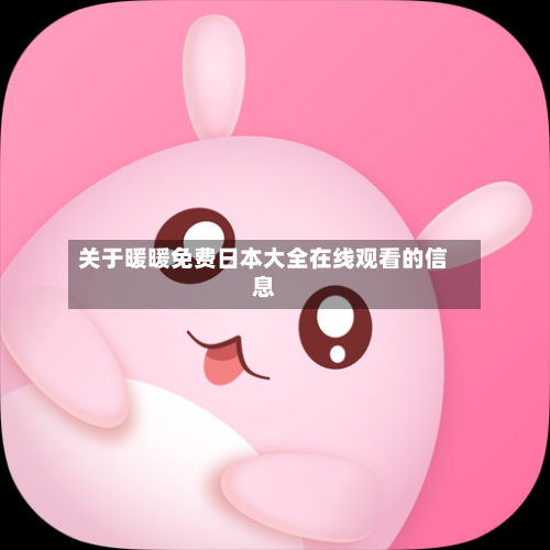 关于暖暖免费日本大全在线观看的信息-第2张图片