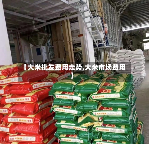【大米批发费用走势,大米市场费用】-第2张图片