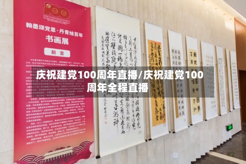 庆祝建党100周年直播/庆祝建党100周年全程直播