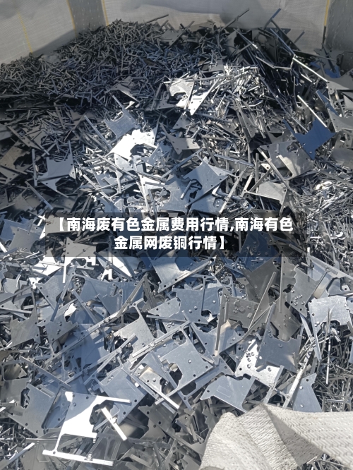 【南海废有色金属费用行情,南海有色金属网废铜行情】-第2张图片