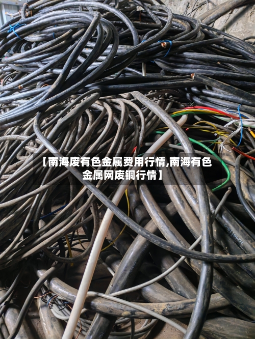 【南海废有色金属费用行情,南海有色金属网废铜行情】