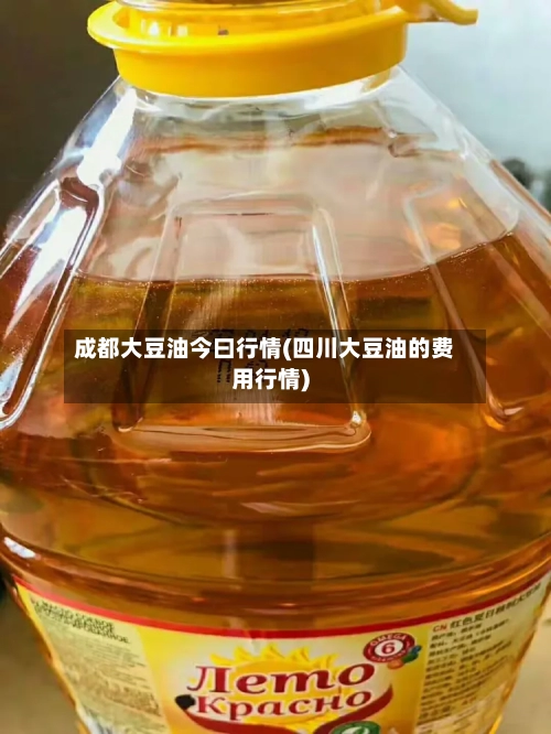 成都大豆油今曰行情(四川大豆油的费用行情)-第2张图片