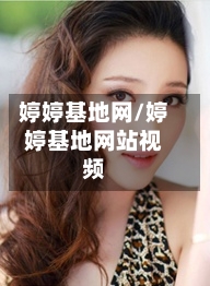 婷婷基地网/婷婷基地网站视频