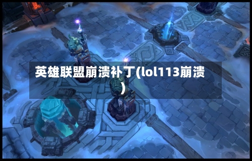 英雄联盟崩溃补丁(lol113崩溃)-第2张图片
