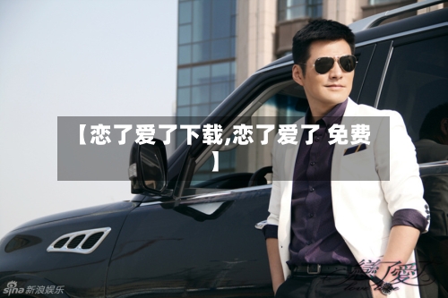 【恋了爱了下载,恋了爱了 免费】-第2张图片