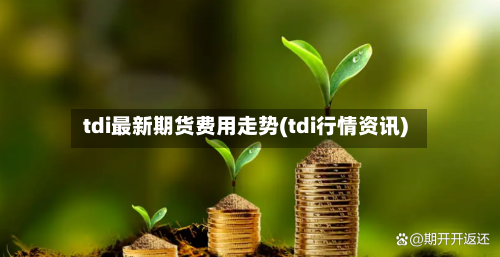 tdi最新期货费用走势(tdi行情资讯)-第2张图片