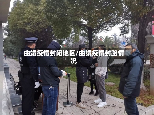 曲靖疫情封闭地区/曲靖疫情封路情况-第3张图片