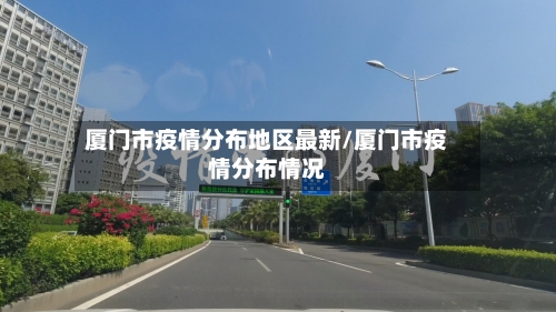 厦门市疫情分布地区最新/厦门市疫情分布情况