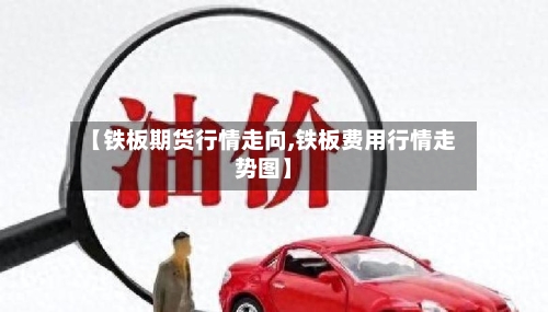 【铁板期货行情走向,铁板费用行情走势图】-第2张图片