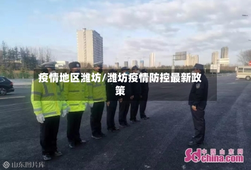 疫情地区潍坊/潍坊疫情防控最新政策-第2张图片
