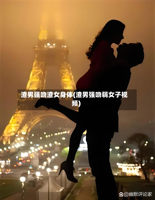 渣男强吻渣女身体(渣男强吻弱女子视频)