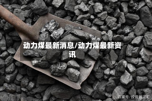 动力煤最新消息/动力煤最新资讯