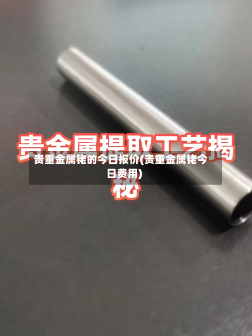 贵重金属铑的今日报价(贵重金属铑今日费用)