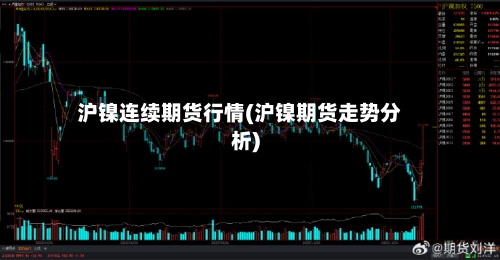沪镍连续期货行情(沪镍期货走势分析)