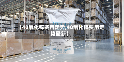 【40氧化锌费用走势,40氧化锌费用走势最新】