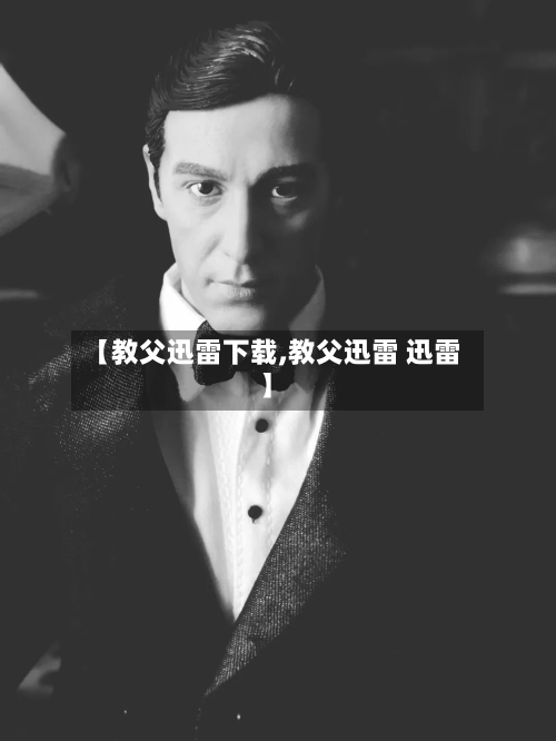 【教父迅雷下载,教父迅雷 迅雷】-第2张图片