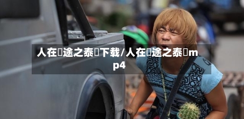 人在囧途之泰囧下载/人在囧途之泰囧mp4