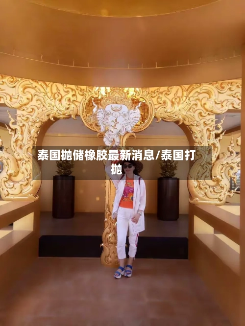 泰国抛储橡胶最新消息/泰国打抛