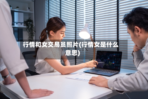 行情和女交易员照片(行情女是什么意思)-第3张图片