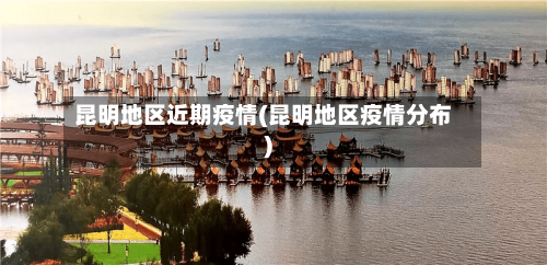 昆明地区近期疫情(昆明地区疫情分布)