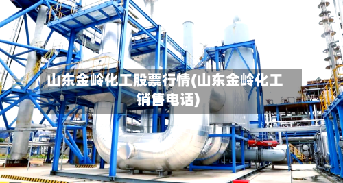 山东金岭化工股票行情(山东金岭化工销售电话)