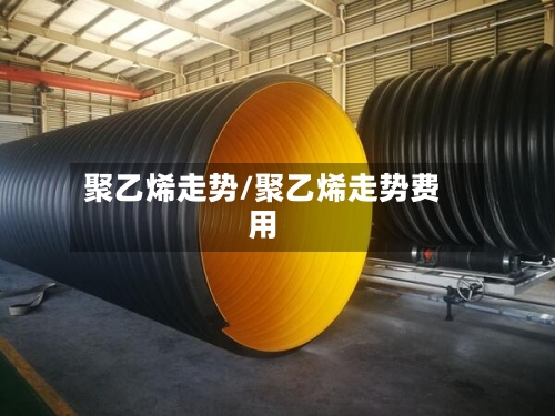 聚乙烯走势/聚乙烯走势费用