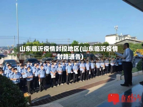 山东临沂疫情封控地区(山东临沂疫情封路通告)-第2张图片