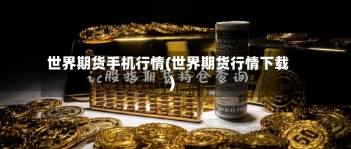 世界期货手机行情(世界期货行情下载)