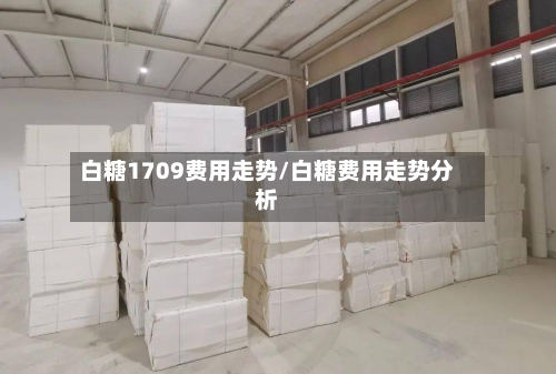 白糖1709费用走势/白糖费用走势分析-第2张图片