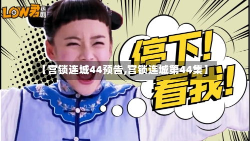 【宫锁连城44预告,宫锁连城第44集】