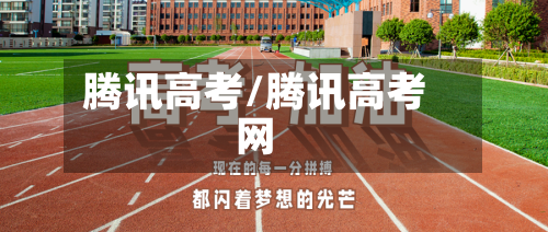 腾讯高考/腾讯高考网-第3张图片