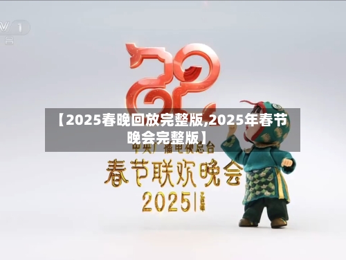 【2025春晚回放完整版,2025年春节晚会完整版】-第2张图片