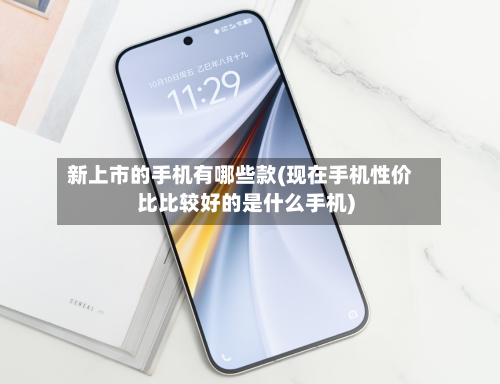 新上市的手机有哪些款(现在手机性价比比较好的是什么手机)