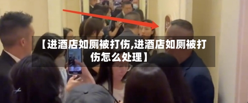 【进酒店如厕被打伤,进酒店如厕被打伤怎么处理】-第2张图片
