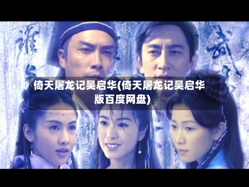 倚天屠龙记吴启华(倚天屠龙记吴启华版百度网盘)-第2张图片