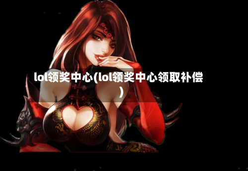 lol领奖中心(lol领奖中心领取补偿)-第3张图片