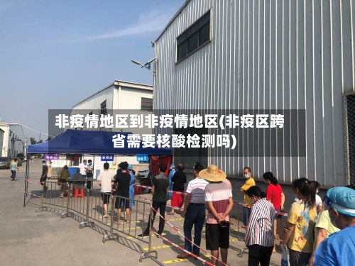 非疫情地区到非疫情地区(非疫区跨省需要核酸检测吗)