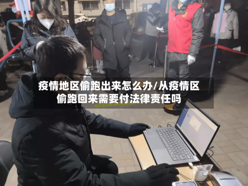 疫情地区偷跑出来怎么办/从疫情区偷跑回来需要付法律责任吗