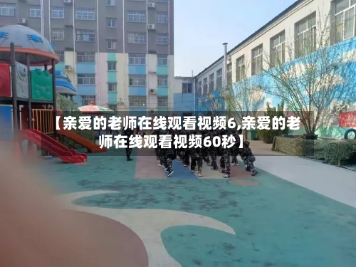 【亲爱的老师在线观看视频6,亲爱的老师在线观看视频60秒】-第2张图片