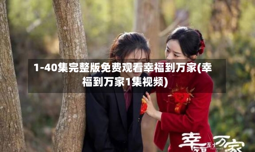 1-40集完整版免费观看幸福到万家(幸福到万家1集视频)