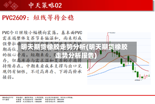 明天期货橡胶走势分析(明天期货橡胶走势分析报告)